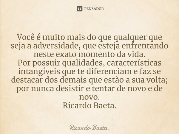 Você é muito mais do que qualquer que seja a adversidade, que esteja enfrentando neste exato momento da vida.
Por possuir qualidades, características intangíve... Frase de Ricardo Baeta..