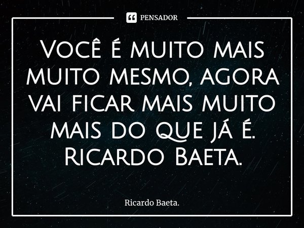 ⁠Você é muito mais muito mesmo, agora vai ficar mais muito mais do que já é.
Ricardo Baeta.... Frase de Ricardo Baeta..