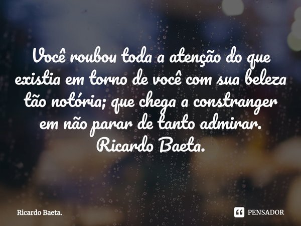 ⁠Você roubou toda a atenção do que existia em torno de você com sua beleza tão notória; que chega a constranger em não parar de tanto admirar.
Ricardo Baeta.... Frase de Ricardo Baeta..