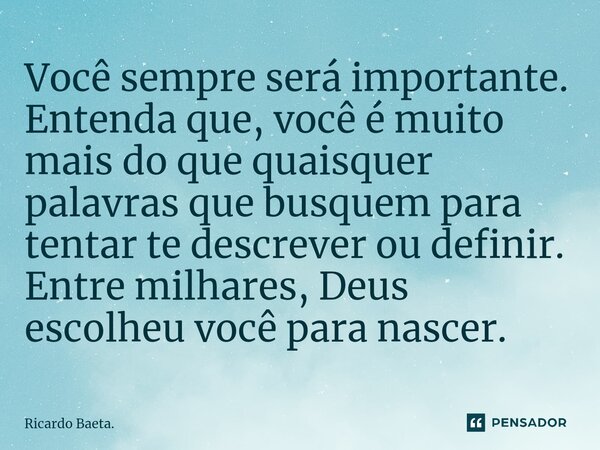 ⁠Você sempre será importante. Entenda que, você é muito mais do que quaisquer palavras que busquem para tentar te descrever ou definir. Entre milhares, Deus esc... Frase de Ricardo Baeta..
