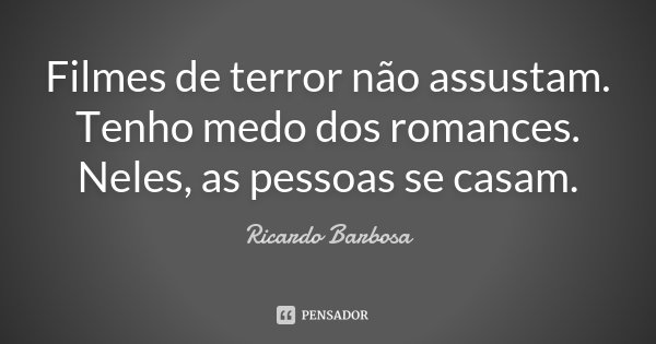 Filmes de terror não assustam. Tenho medo dos romances. Neles, as pessoas se casam.... Frase de Ricardo Barbosa.