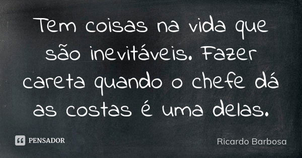 Tem coisas na vida que são inevitáveis. Fazer careta quando o chefe dá as costas é uma delas.... Frase de Ricardo Barbosa.