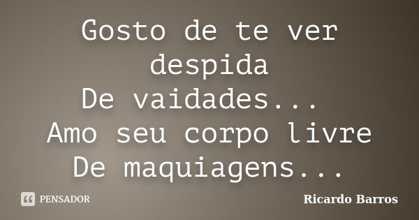 Gosto de te ver despida De vaidades... Amo seu corpo livre De maquiagens...... Frase de Ricardo Barros.