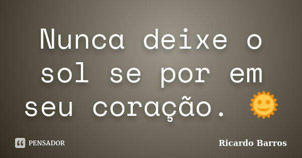 Nunca deixe o sol se por em seu coração. 🌞... Frase de Ricardo Barros.