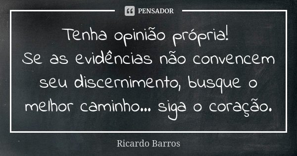 Tenha opinião própria! Se as evidências não convencem seu discernimento, busque o melhor caminho... siga o coração.... Frase de Ricardo Barros.