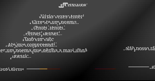 Várias vezes tentei Fazer-te um poema... Tentei, tentei... Pensei, pensei... Tudo em vão, Até que compreendi... Não posso fazer um poema que defina a mais linda... Frase de Ricardo Barros.