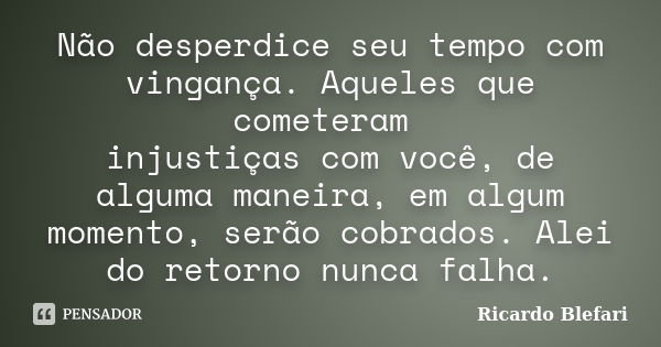 Não desperdice seu tempo com vingança. Aqueles que cometeram injustiças com você, de alguma maneira, em algum momento, serão cobrados. Alei do retorno nunca fal... Frase de Ricardo Blefari.