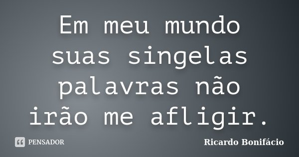 Em meu mundo suas singelas palavras não irão me afligir.... Frase de Ricardo Bonifácio.