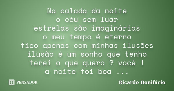 Na calada da noite o céu sem luar estrelas são imaginárias o meu tempo é eterno fico apenas com minhas ilusões ilusão é um sonho que tenho terei o que quero ? v... Frase de Ricardo Bonifácio.