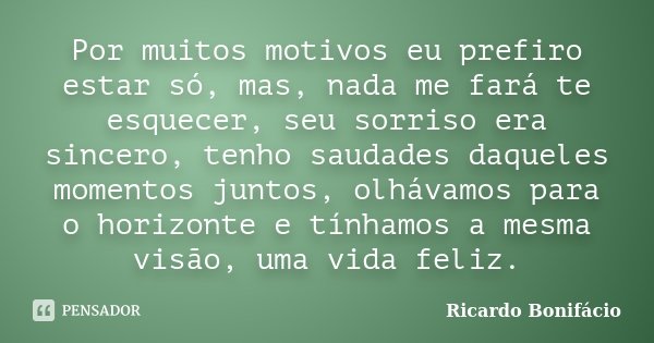 Por muitos motivos eu prefiro estar só, mas, nada me fará te esquecer, seu sorriso era sincero, tenho saudades daqueles momentos juntos, olhávamos para o horizo... Frase de Ricardo Bonifácio.