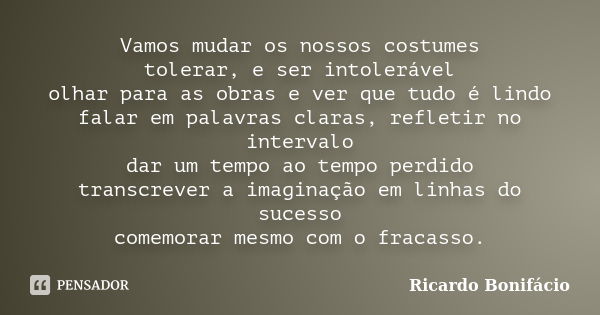 Vamos mudar os nossos costumes tolerar, e ser intolerável olhar para as obras e ver que tudo é lindo falar em palavras claras, refletir no intervalo dar um temp... Frase de Ricardo Bonifácio.