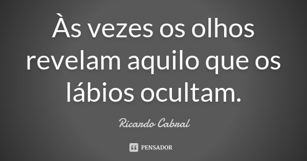 Às vezes os olhos revelam aquilo que os lábios ocultam.... Frase de Ricardo Cabral.