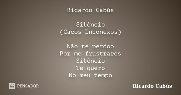 Ricardo Cabús Silêncio (Cacos Inconexos) Não te perdoo Por me frustrares Silêncio Te quero No meu tempo... Frase de Ricardo Cabús.