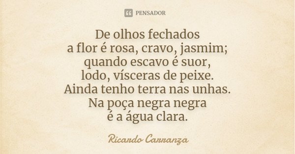 De olhos fechados a flor é rosa, cravo,... Ricardo Carranza - Pensador