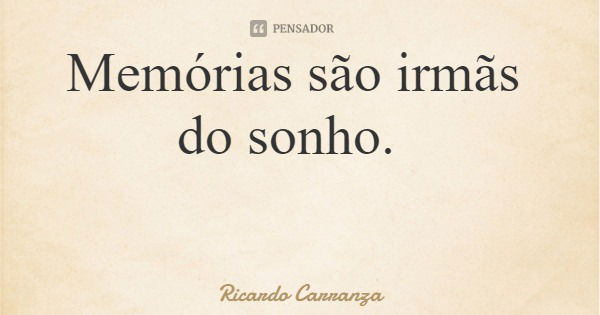 Memórias são irmãs do sonho.... Frase de Ricardo Carranza.