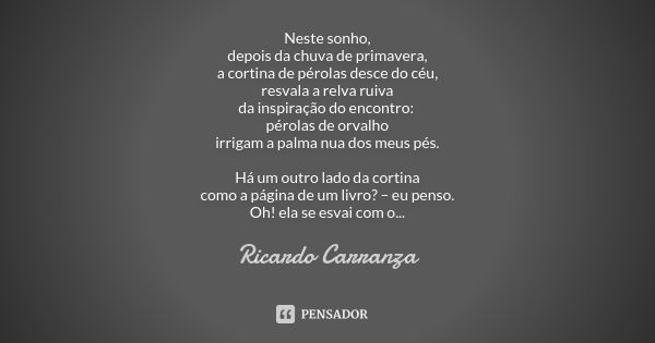 Neste sonho, depois da chuva de primavera, a cortina de pérolas desce do céu, resvala a relva ruiva da inspiração do encontro: pérolas de orvalho irrigam a palm... Frase de Ricardo Carranza.