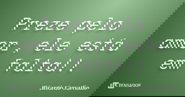Preze pelo amor, ele está em falta!!... Frase de Ricardo Carvalho.
