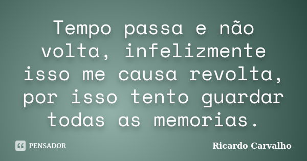 Tempo passa e não volta, infelizmente isso me causa revolta, por isso tento guardar todas as memorias.... Frase de Ricardo Carvalho.