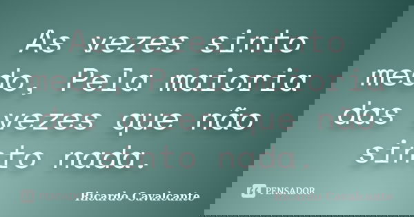 As vezes sinto medo, Pela maioria das vezes que não sinto nada.... Frase de Ricardo Cavalcante.