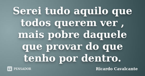 Serei tudo aquilo que todos querem ver , mais pobre daquele que provar do que tenho por dentro.... Frase de Ricardo Cavalcante.