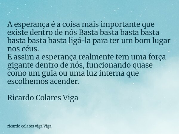 A esperança é a coisa mais importante que existe dentro de nós Basta basta basta basta basta basta basta ligá-la para ter um bom lugar nos céus. E assim a esper... Frase de ricardo colares viga Viga.