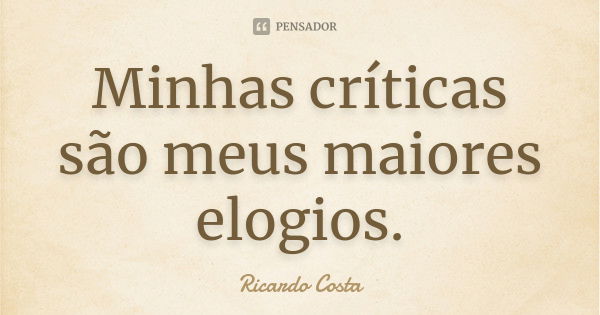 Minhas críticas são meus maiores elogios.... Frase de Ricardo Costa.