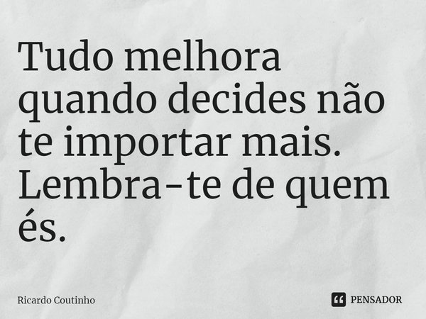 ⁠Tudo melhora quando decides não te importar mais.
Lembra-te de quem és.... Frase de Ricardo Coutinho.
