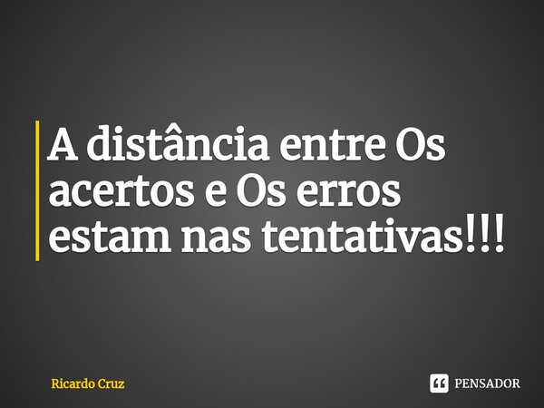 ⁠A distância entre Os acertos e Os erros estam nas tentativas!!!... Frase de Ricardo Cruz.