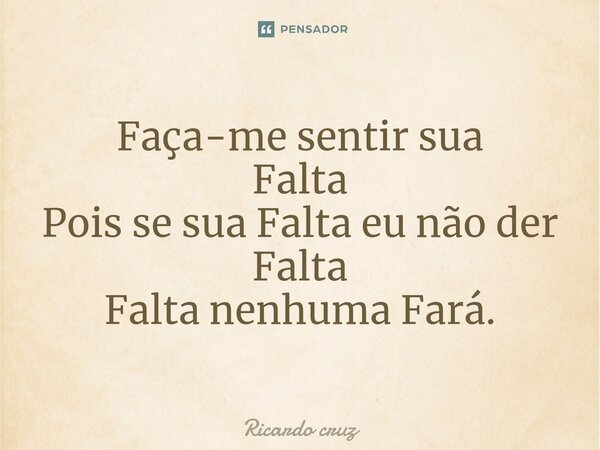 ⁠Faça-me sentir sua Falta Pois se sua Falta eu não der Falta Falta nenhuma Fará.... Frase de Ricardo Cruz.