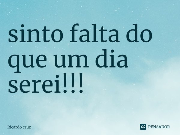 ⁠sinto falta do que um dia serei!!!... Frase de Ricardo Cruz.