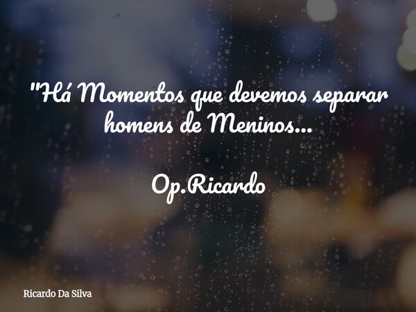 ⁠"Há Momentos que devemos separar homens de Meninos... Op.Ricardo... Frase de Ricardo Da Silva.