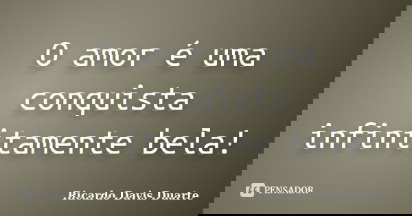 O amor é uma conquista infinitamente bela!... Frase de Ricardo Davis Duarte.