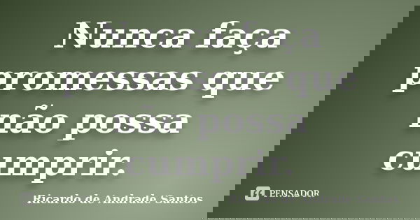 Nunca faça promessas que não possa cumprir.... Frase de Ricardo de Andrade Santos.