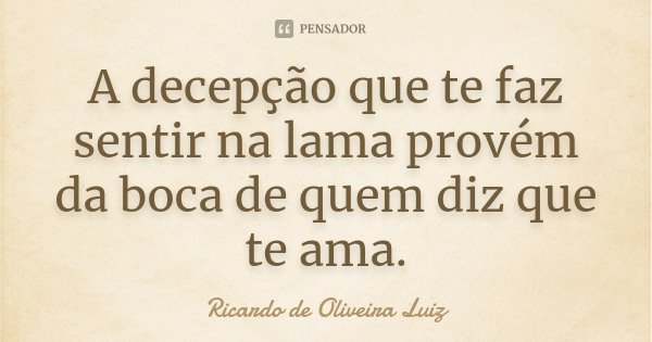A decepção que te faz sentir na lama provém da boca de quem diz que te ama.... Frase de Ricardo de Oliveira Luiz.