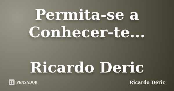 Permita-se a Conhecer-te... Ricardo Deric... Frase de Ricardo Déric.