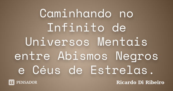 Caminhando no Infinito de Universos Mentais entre Abismos Negros e Céus de Estrelas.... Frase de Ricardo Di Ribeiro.