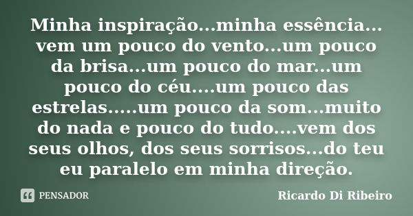 Minha inspiração...minha essência... vem um pouco do vento...um pouco da brisa...um pouco do mar...um pouco do céu....um pouco das estrelas.....um pouco da som.... Frase de Ricardo Di Ribeiro.