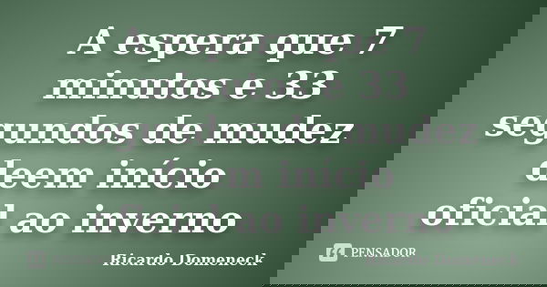 A espera que 7 minutos e 33 segundos de mudez deem início oficial ao inverno... Frase de Ricardo Domeneck.