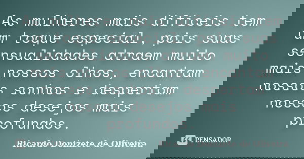 As mulheres mais difíceis tem um toque especial, pois suas sensualidades atraem muito mais nossos olhos, encantam nossos sonhos e despertam nossos desejos mais ... Frase de Ricardo Donizete de Oliveira.