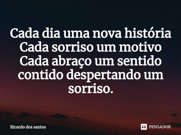 ⁠Cada dia uma nova história
Cada sorriso um motivo
Cada abraço um sentido contido despertando um sorriso.... Frase de Ricardo dos santos.