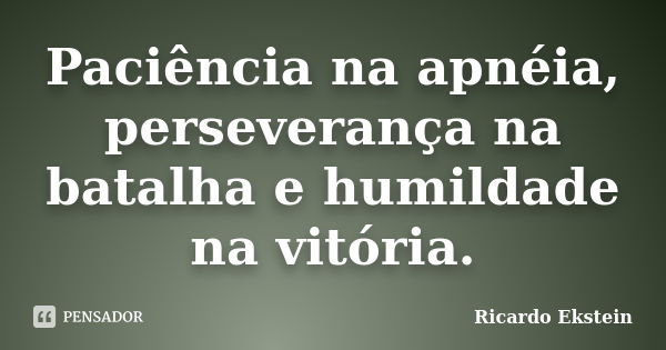 Paciência na apnéia, perseverança na batalha e humildade na vitória.... Frase de Ricardo Ekstein.