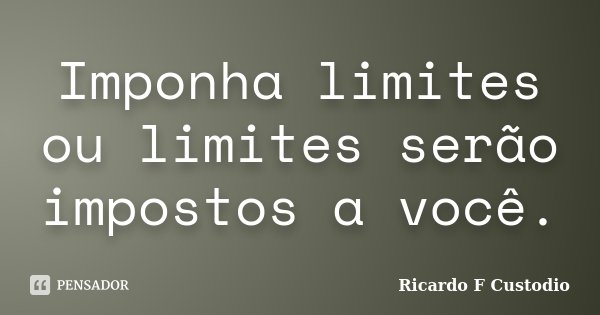Imponha limites ou limites serão impostos a você.... Frase de Ricardo F Custodio.