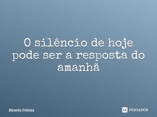 ⁠O silêncio de hoje pode ser a resposta do amanhã... Frase de Ricardo Feitosa.