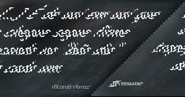 [...] É de uai em uai que a chegue segue firme tropeçando no "bão dia" de cada um.... Frase de Ricardo Ferraz.