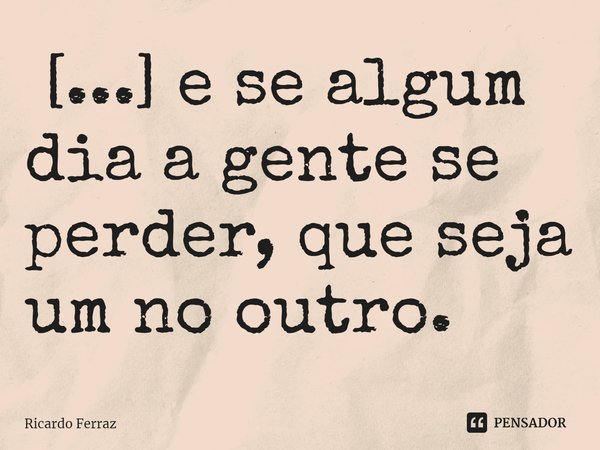 ⁠ [...] e se algum dia a gente se perder, que seja um no outro.... Frase de Ricardo Ferraz.