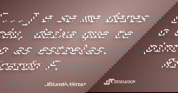 [...] e se me deres o céu, deixa que te pinto as estrelas. Ricardo F.... Frase de Ricardo Ferraz.