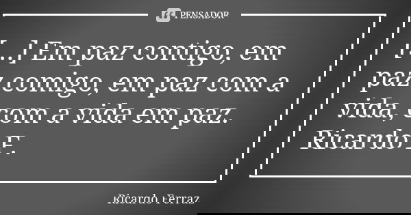 [...] Em paz contigo, em paz comigo, em paz com a vida, com a vida em paz. Ricardo F.... Frase de Ricardo Ferraz.