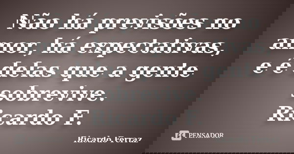 Não há previsões no amor, há expectativas, e é delas que a gente sobrevive. Ricardo F.... Frase de Ricardo Ferraz.