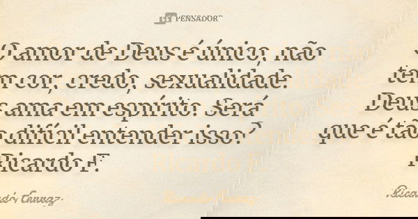 O amor de Deus é único, não tem cor, credo, sexualidade. Deus ama em espírito. Será que é tão difícil entender isso? Ricardo F.... Frase de Ricardo Ferraz.