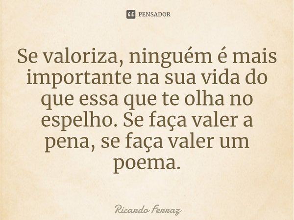 ⁠⁠Se valoriza, ninguém é mais importante na sua vida do que essa que te olha no espelho. Se faça valer a pena, se faça valer um poema.... Frase de Ricardo Ferraz.
